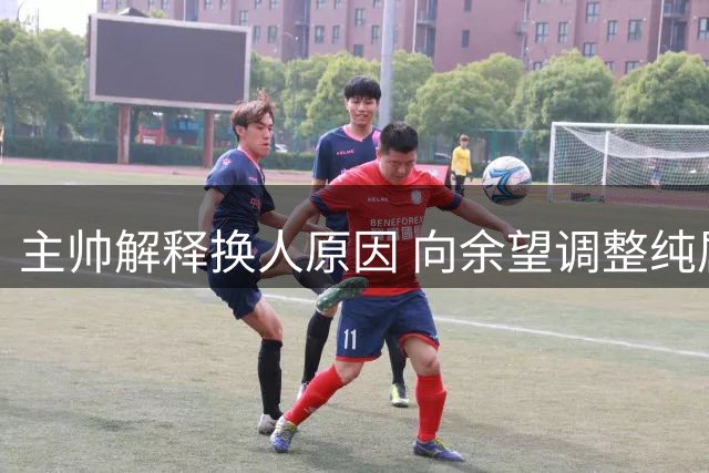 主帅解释换人原因 向余望调整纯属战术安排