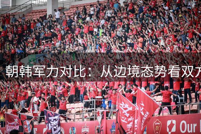 朝韩军力对比：从边境态势看双方实力演变